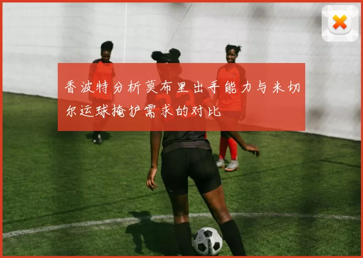 香波特分析莫布里出手能力与米切尔运球掩护需求的对比