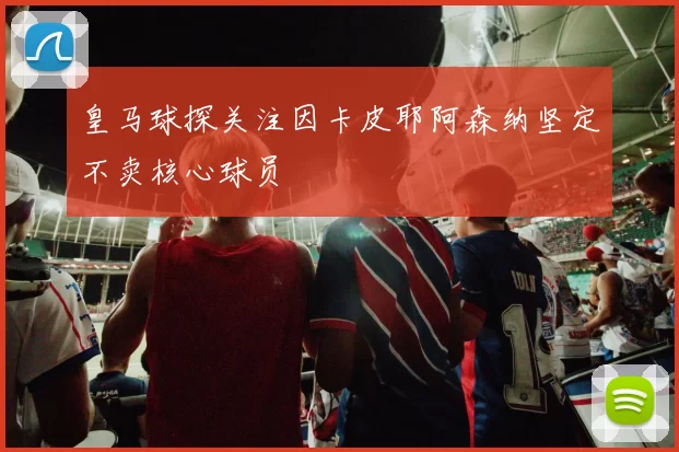 皇马球探关注因卡皮耶阿森纳坚定不卖核心球员