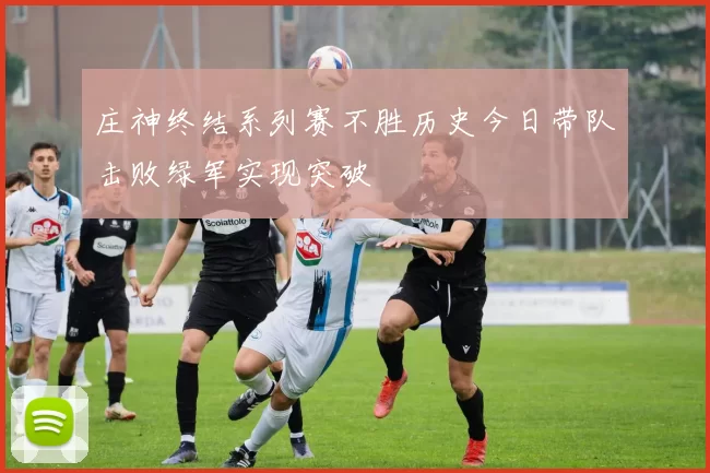 庄神终结系列赛不胜历史今日带队击败绿军实现突破
