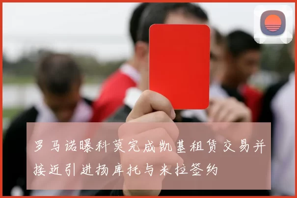 罗马诺曝科莫完成凯基租赁交易并接近引进扬库托与米拉签约