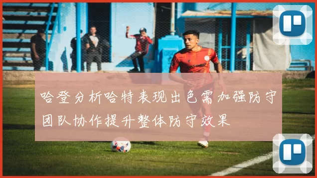 哈登分析哈特表现出色需加强防守团队协作提升整体防守效果