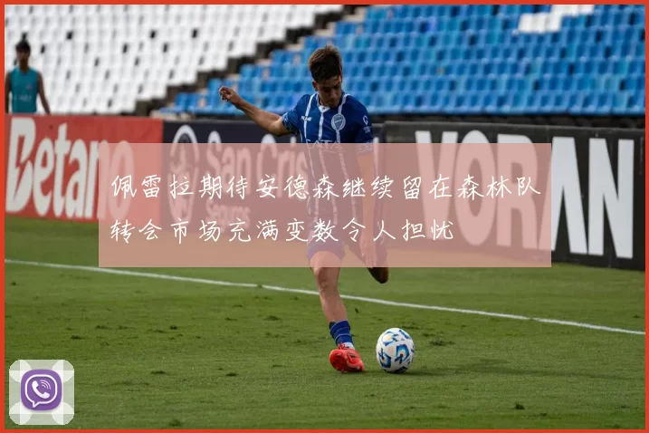 佩雷拉期待安德森继续留在森林队转会市场充满变数令人担忧